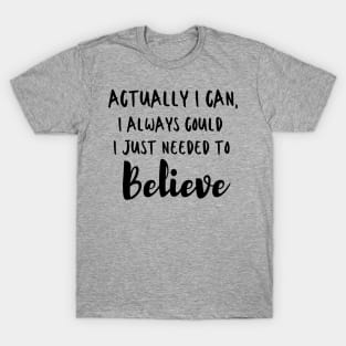 Actually I can, I always could I just needed to believe T-Shirt